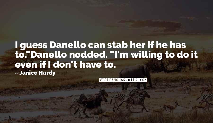 Janice Hardy Quotes: I guess Danello can stab her if he has to."Danello nodded. "I'm willing to do it even if I don't have to.