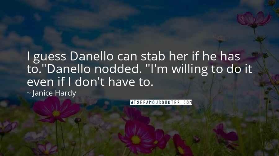 Janice Hardy Quotes: I guess Danello can stab her if he has to."Danello nodded. "I'm willing to do it even if I don't have to.