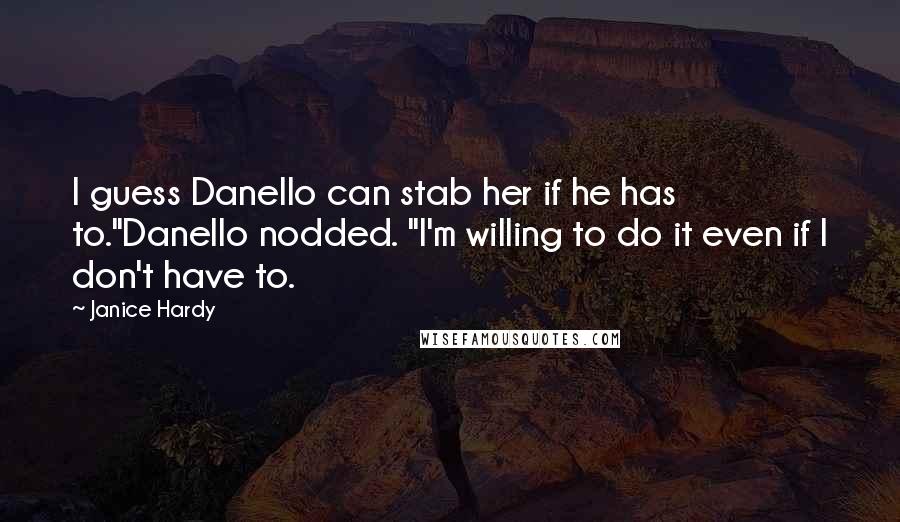 Janice Hardy Quotes: I guess Danello can stab her if he has to."Danello nodded. "I'm willing to do it even if I don't have to.