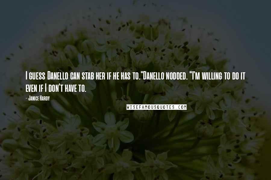 Janice Hardy Quotes: I guess Danello can stab her if he has to."Danello nodded. "I'm willing to do it even if I don't have to.