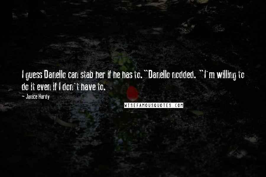 Janice Hardy Quotes: I guess Danello can stab her if he has to."Danello nodded. "I'm willing to do it even if I don't have to.