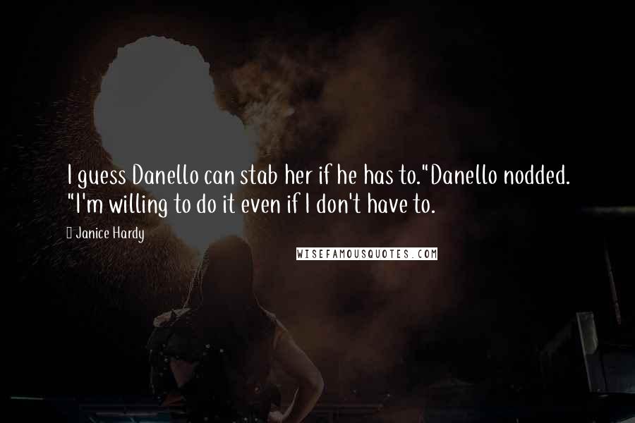 Janice Hardy Quotes: I guess Danello can stab her if he has to."Danello nodded. "I'm willing to do it even if I don't have to.