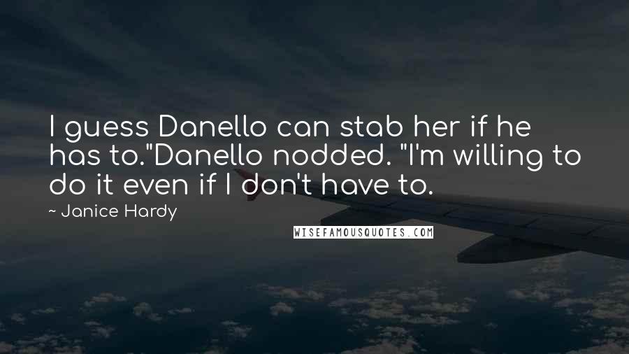 Janice Hardy Quotes: I guess Danello can stab her if he has to."Danello nodded. "I'm willing to do it even if I don't have to.