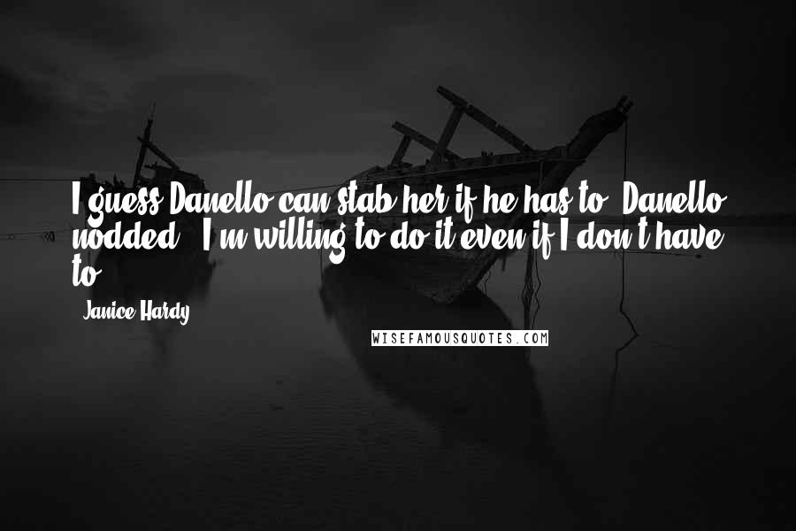 Janice Hardy Quotes: I guess Danello can stab her if he has to."Danello nodded. "I'm willing to do it even if I don't have to.