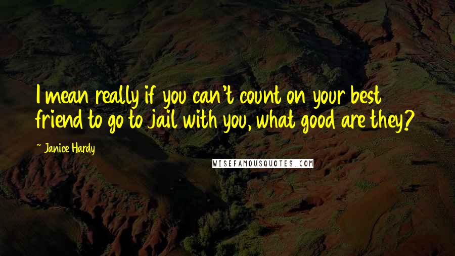 Janice Hardy Quotes: I mean really if you can't count on your best friend to go to jail with you, what good are they?