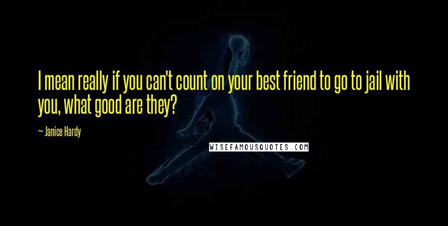 Janice Hardy Quotes: I mean really if you can't count on your best friend to go to jail with you, what good are they?