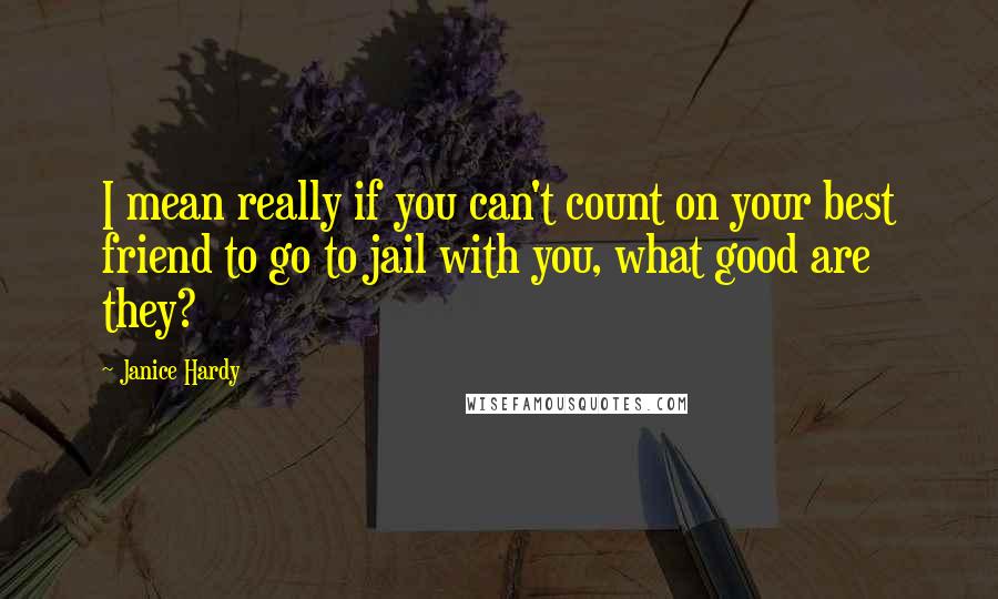 Janice Hardy Quotes: I mean really if you can't count on your best friend to go to jail with you, what good are they?