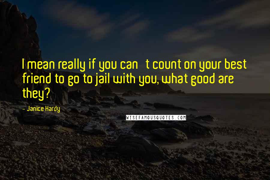 Janice Hardy Quotes: I mean really if you can't count on your best friend to go to jail with you, what good are they?