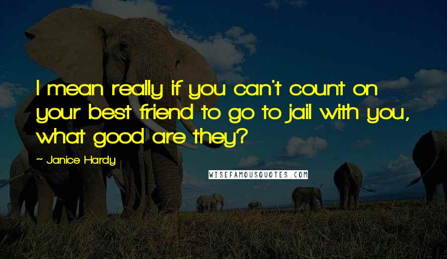 Janice Hardy Quotes: I mean really if you can't count on your best friend to go to jail with you, what good are they?