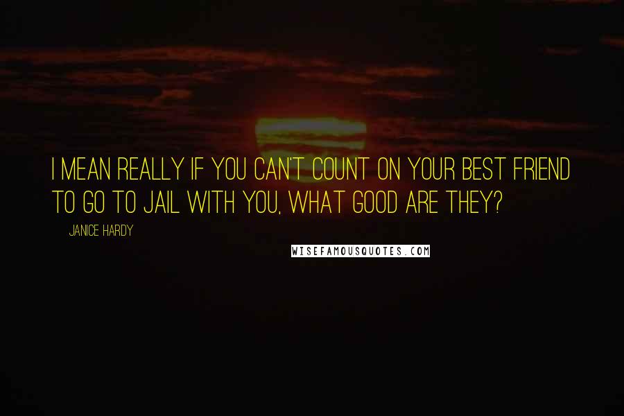 Janice Hardy Quotes: I mean really if you can't count on your best friend to go to jail with you, what good are they?