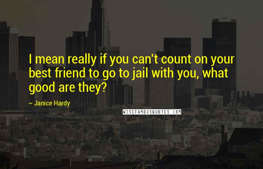 Janice Hardy Quotes: I mean really if you can't count on your best friend to go to jail with you, what good are they?