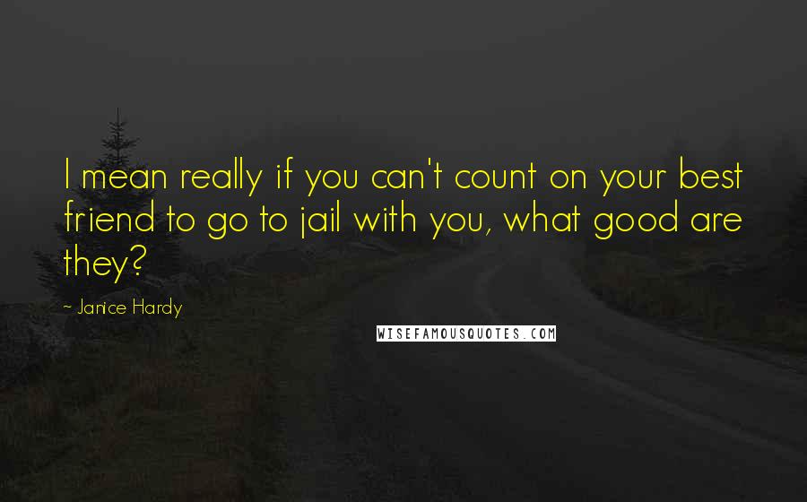 Janice Hardy Quotes: I mean really if you can't count on your best friend to go to jail with you, what good are they?