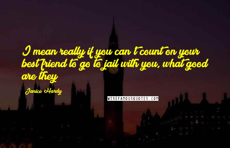 Janice Hardy Quotes: I mean really if you can't count on your best friend to go to jail with you, what good are they?