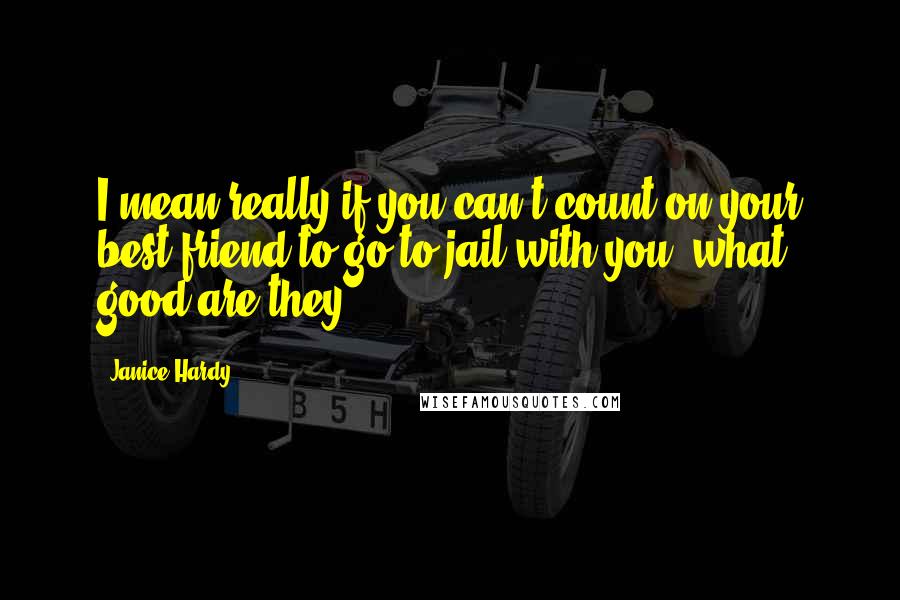 Janice Hardy Quotes: I mean really if you can't count on your best friend to go to jail with you, what good are they?