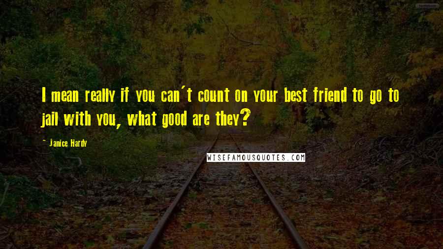 Janice Hardy Quotes: I mean really if you can't count on your best friend to go to jail with you, what good are they?