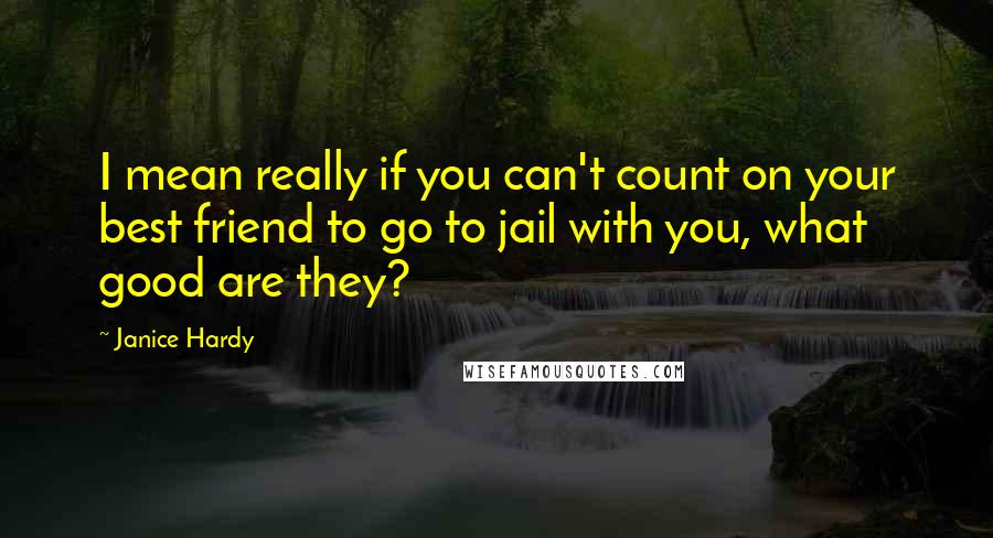 Janice Hardy Quotes: I mean really if you can't count on your best friend to go to jail with you, what good are they?