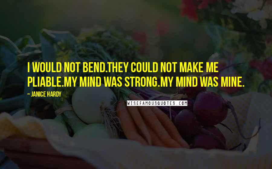 Janice Hardy Quotes: I would not bend.They could not make me Pliable.My mind was strong.My mind was mine.