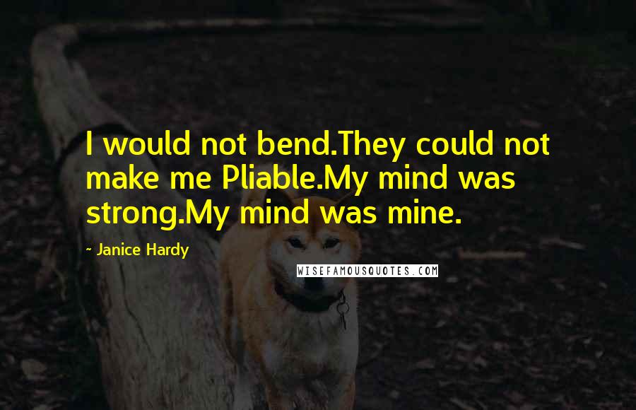 Janice Hardy Quotes: I would not bend.They could not make me Pliable.My mind was strong.My mind was mine.