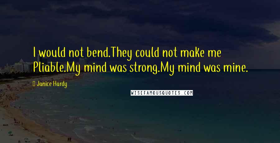 Janice Hardy Quotes: I would not bend.They could not make me Pliable.My mind was strong.My mind was mine.