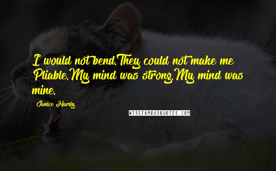 Janice Hardy Quotes: I would not bend.They could not make me Pliable.My mind was strong.My mind was mine.