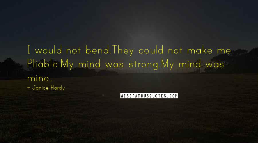 Janice Hardy Quotes: I would not bend.They could not make me Pliable.My mind was strong.My mind was mine.