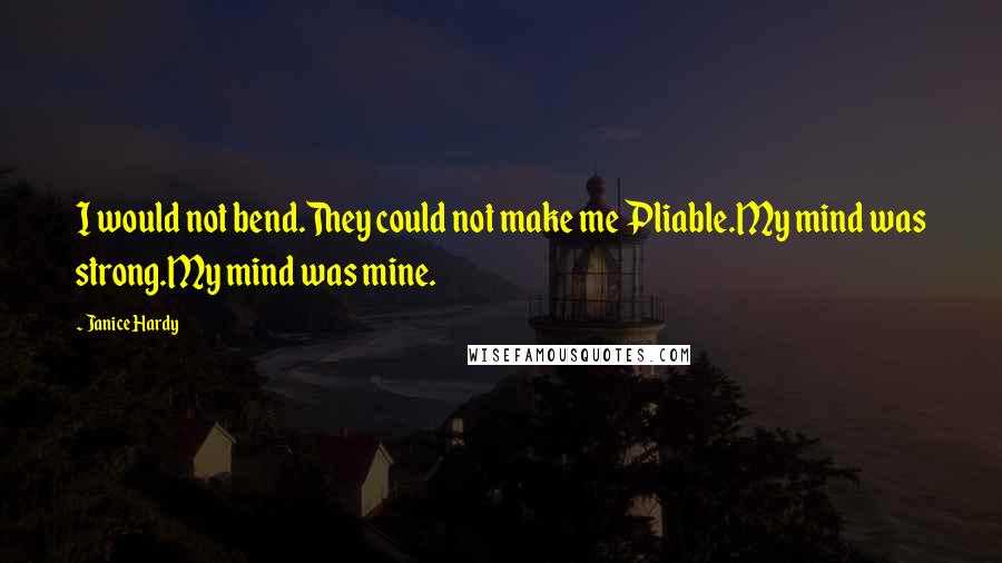 Janice Hardy Quotes: I would not bend.They could not make me Pliable.My mind was strong.My mind was mine.