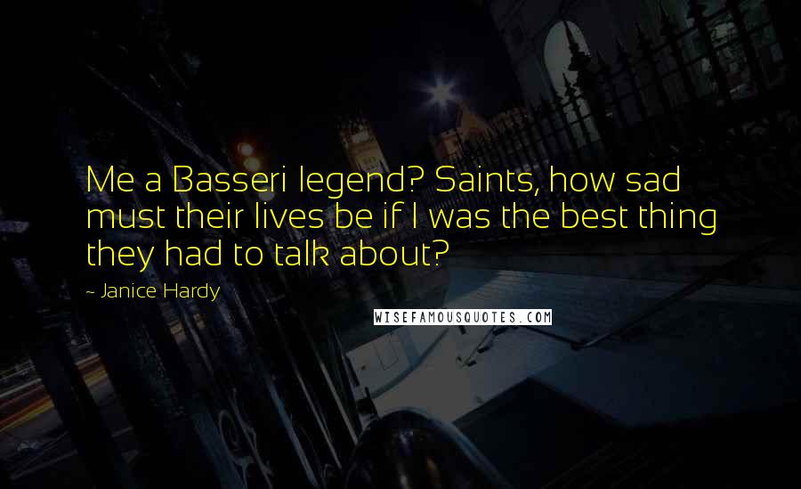 Janice Hardy Quotes: Me a Basseri legend? Saints, how sad must their lives be if I was the best thing they had to talk about?