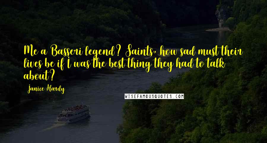 Janice Hardy Quotes: Me a Basseri legend? Saints, how sad must their lives be if I was the best thing they had to talk about?