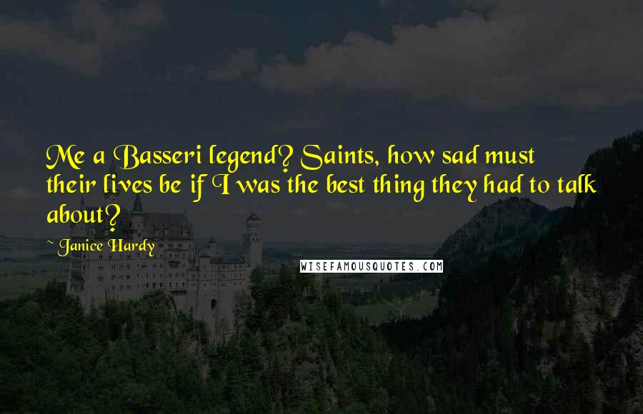 Janice Hardy Quotes: Me a Basseri legend? Saints, how sad must their lives be if I was the best thing they had to talk about?