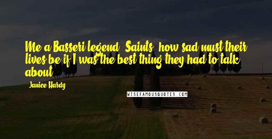 Janice Hardy Quotes: Me a Basseri legend? Saints, how sad must their lives be if I was the best thing they had to talk about?