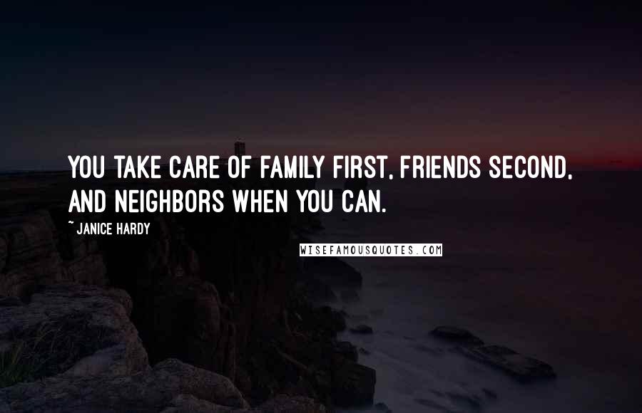 Janice Hardy Quotes: You take care of family first, friends second, and neighbors when you can.