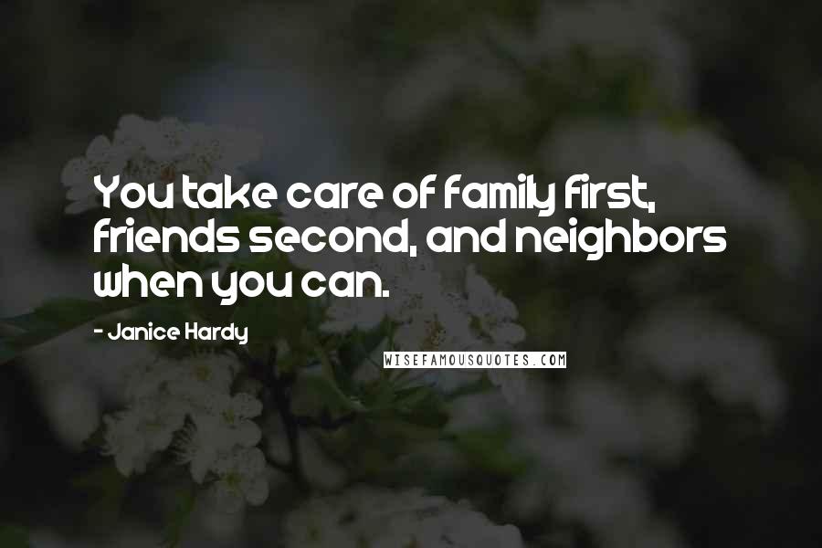 Janice Hardy Quotes: You take care of family first, friends second, and neighbors when you can.