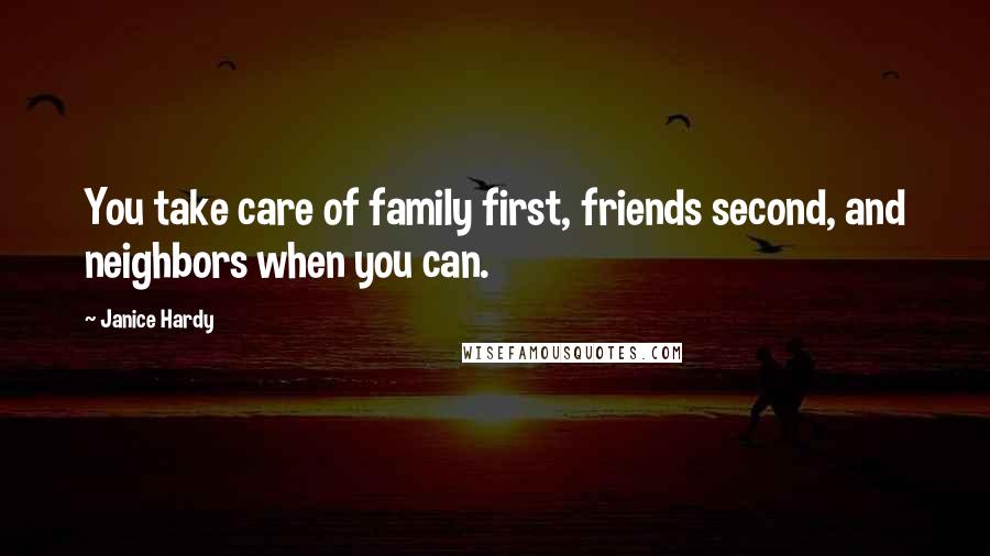 Janice Hardy Quotes: You take care of family first, friends second, and neighbors when you can.
