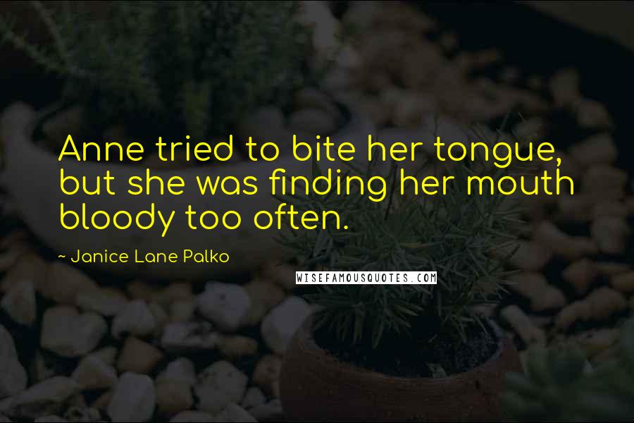 Janice Lane Palko Quotes: Anne tried to bite her tongue, but she was finding her mouth bloody too often.