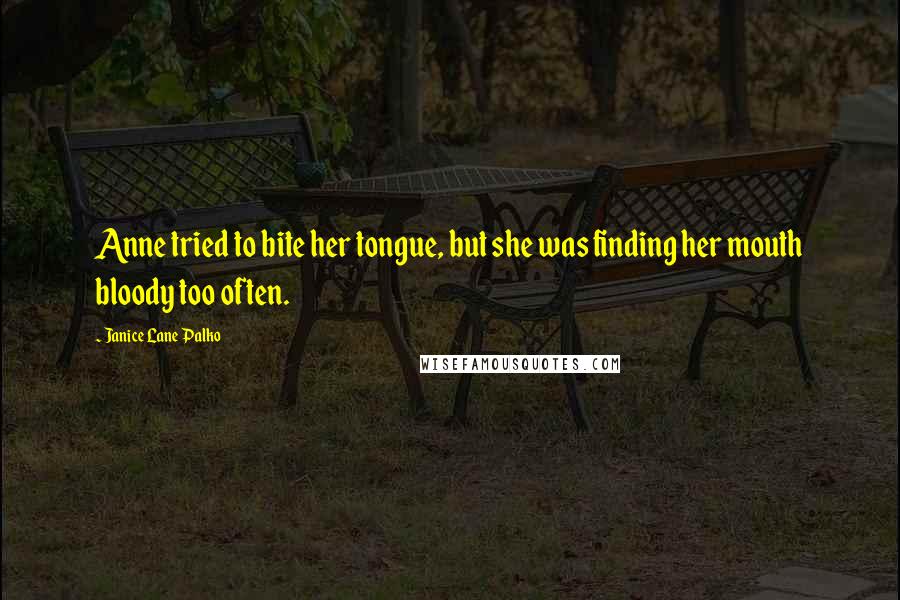 Janice Lane Palko Quotes: Anne tried to bite her tongue, but she was finding her mouth bloody too often.