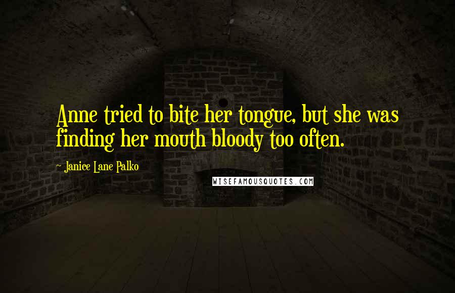 Janice Lane Palko Quotes: Anne tried to bite her tongue, but she was finding her mouth bloody too often.