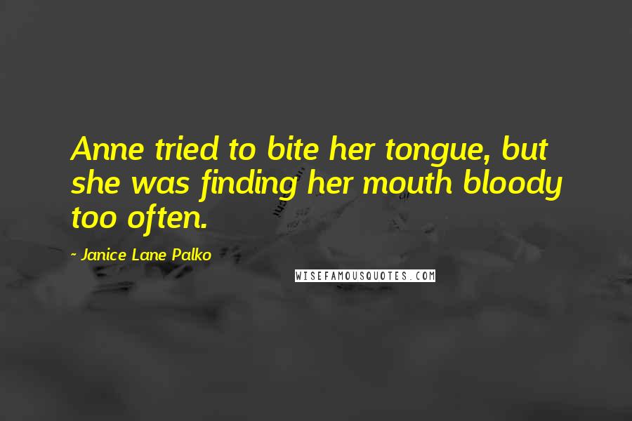 Janice Lane Palko Quotes: Anne tried to bite her tongue, but she was finding her mouth bloody too often.