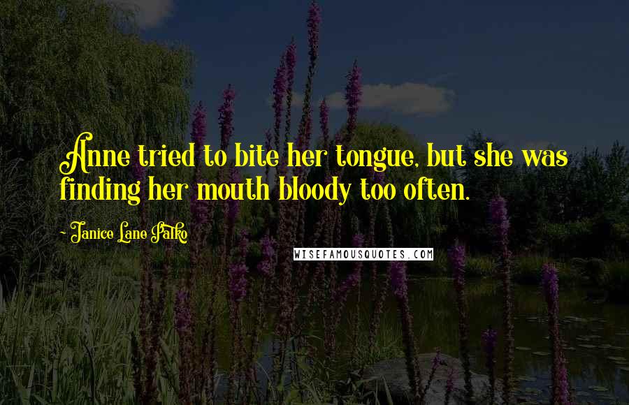 Janice Lane Palko Quotes: Anne tried to bite her tongue, but she was finding her mouth bloody too often.