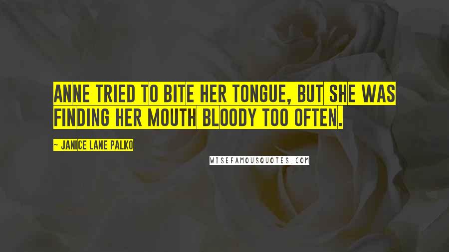 Janice Lane Palko Quotes: Anne tried to bite her tongue, but she was finding her mouth bloody too often.