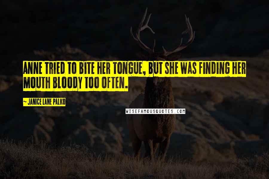 Janice Lane Palko Quotes: Anne tried to bite her tongue, but she was finding her mouth bloody too often.