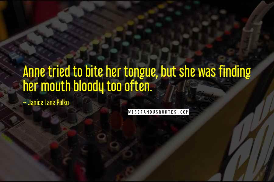 Janice Lane Palko Quotes: Anne tried to bite her tongue, but she was finding her mouth bloody too often.