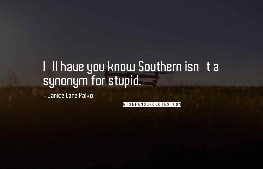 Janice Lane Palko Quotes: I'll have you know Southern isn't a synonym for stupid.