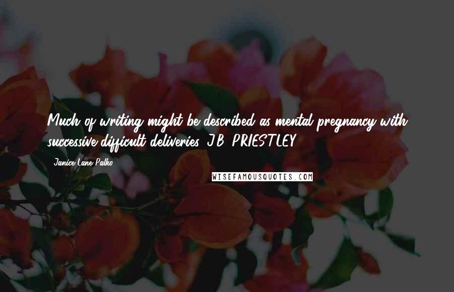 Janice Lane Palko Quotes: Much of writing might be described as mental pregnancy with successive difficult deliveries. J.B. PRIESTLEY