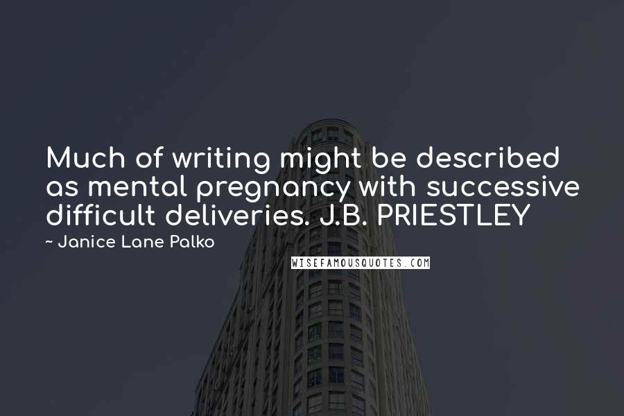 Janice Lane Palko Quotes: Much of writing might be described as mental pregnancy with successive difficult deliveries. J.B. PRIESTLEY