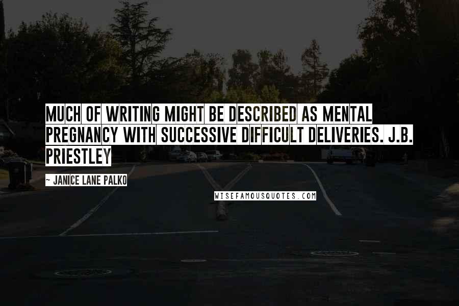 Janice Lane Palko Quotes: Much of writing might be described as mental pregnancy with successive difficult deliveries. J.B. PRIESTLEY