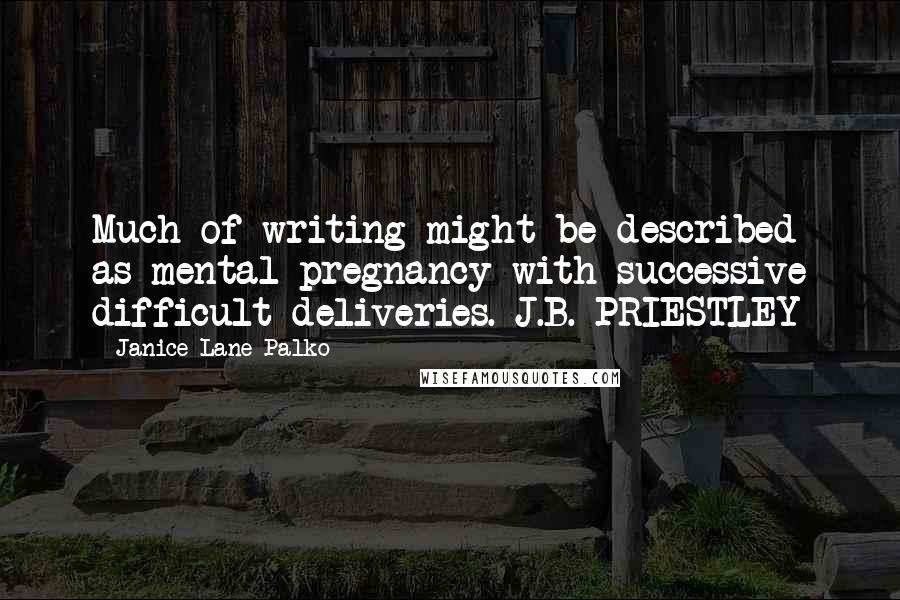 Janice Lane Palko Quotes: Much of writing might be described as mental pregnancy with successive difficult deliveries. J.B. PRIESTLEY