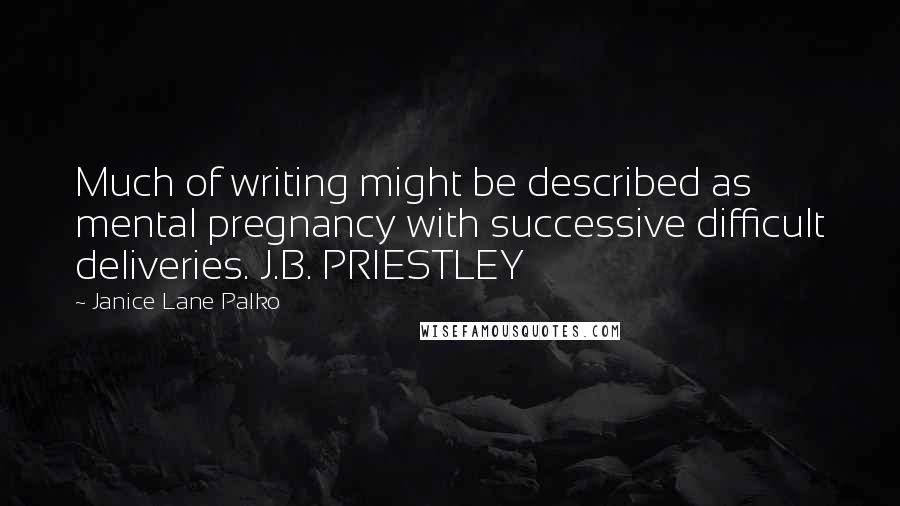 Janice Lane Palko Quotes: Much of writing might be described as mental pregnancy with successive difficult deliveries. J.B. PRIESTLEY
