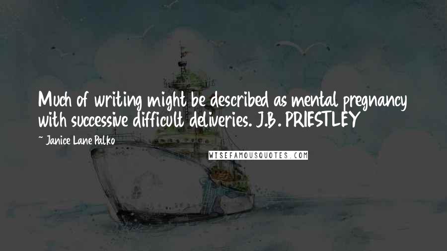 Janice Lane Palko Quotes: Much of writing might be described as mental pregnancy with successive difficult deliveries. J.B. PRIESTLEY
