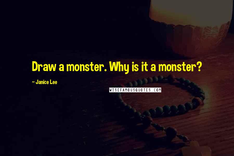 Janice Lee Quotes: Draw a monster. Why is it a monster?