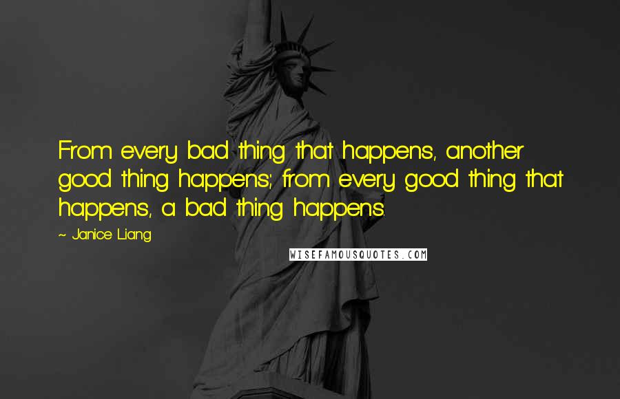 Janice Liang Quotes: From every bad thing that happens, another good thing happens; from every good thing that happens, a bad thing happens.